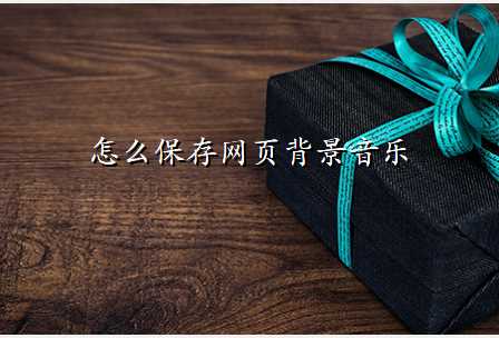 怎么保存网页背景音乐