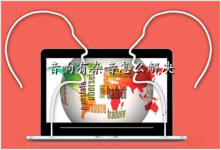 音响有杂音怎么解决