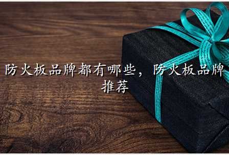 防火板品牌都有哪些,防火板品牌推荐