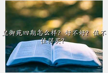 皇御苑四期怎么样?好不好?值不值得买?