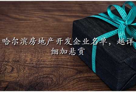 哈尔滨房地产开发企业名单,越详细加悬赏