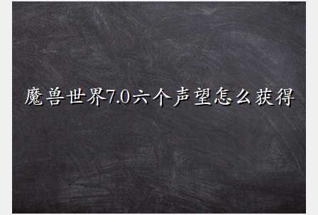 魔兽世界7.0六个声望怎么获得