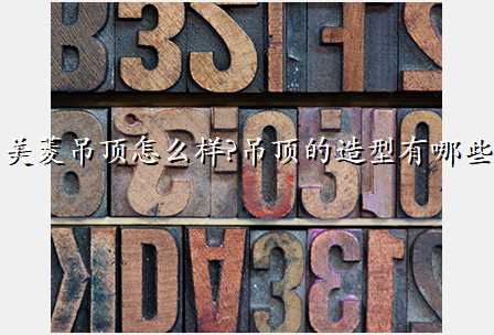 美菱吊顶怎么样?吊顶的造型有哪些