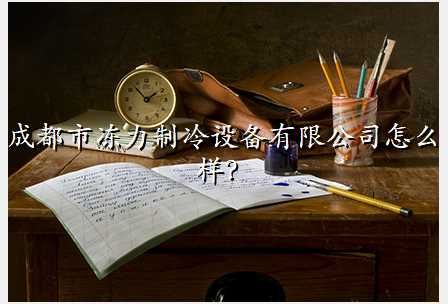 成都市冻力制冷设备有限公司怎么样?