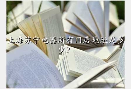 上海苏宁电器所有门店地址是多少?