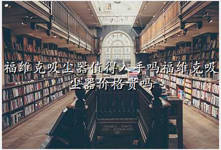 福维克吸尘器值得入手吗福维克吸尘器价格贵吗