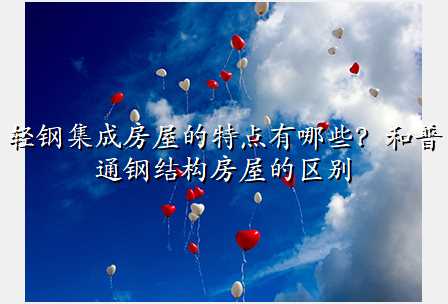 轻钢集成房屋的特点有哪些?和普通钢结构房屋的区别