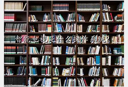 智能电视是什么操作系统?