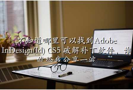 不知道哪里可以找到Adobe InDesign(Id) CS5 破解补丁软件,谁能给我分享一波