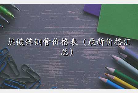 热镀锌钢管价格表(最新价格汇总)