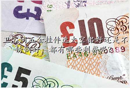 卫浴间五金挂件选太空铝好还是不锈钢好,都有哪些利弊呢?
