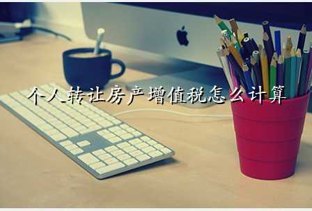个人转让房产增值税怎么计算