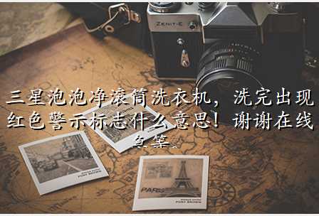三星泡泡净滚筒洗衣机,洗完出现红色警示标志什么意思!谢谢在线急等。
