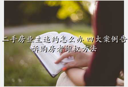 二手房业主违约怎么办 四大案例告诉购房者维权方法
