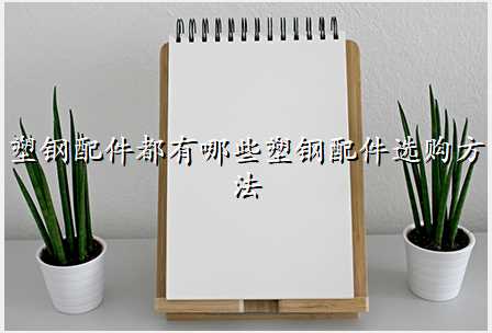 塑钢配件都有哪些塑钢配件选购方法
