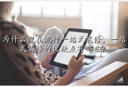 为什么现在流行一站式装修,一站式装修的优缺点有哪些?