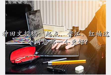 种田文投稿:起点、晋江、红袖这三个网站哪一个更好?