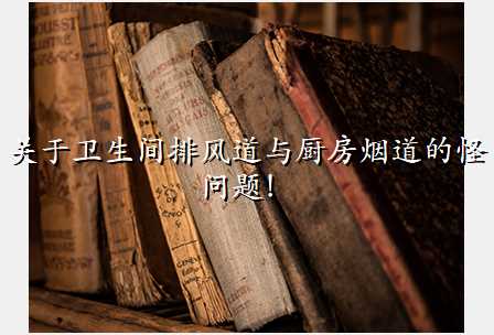 关于卫生间排风道与厨房烟道的怪问题!