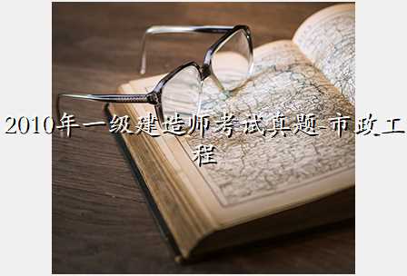 2010年一级建造师考试真题-市政工程