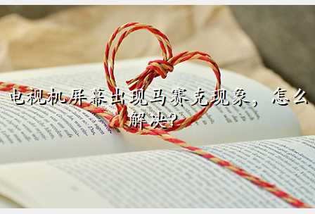 电视机屏幕出现马赛克现象,怎么解决?