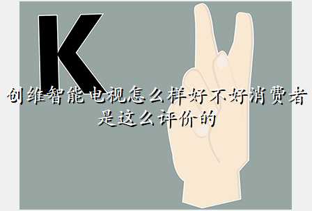 创维智能电视怎么样好不好消费者是这么评价的