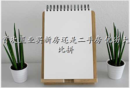 首次置业买新房还是二手房 优劣大比拼