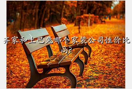 齐家和土巴兔哪个家装公司性价比高?