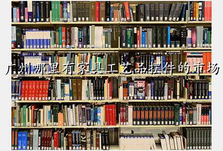 广州哪里有家具工艺品摆件的市场