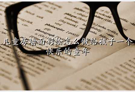 儿童房墙面彩绘怎么做给孩子一个快乐的童年