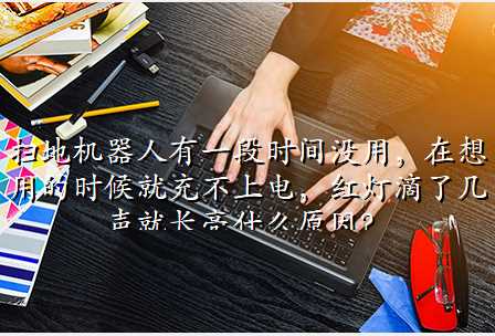扫地机器人有一段时间没用,在想用的时候就充不上电,红灯滴了几声就长亮什么原因?