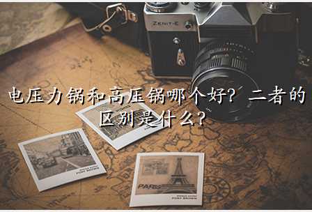 电压力锅和高压锅哪个好?二者的区别是什么?