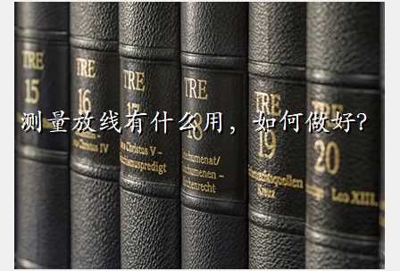 测量放线有什么用,如何做好?