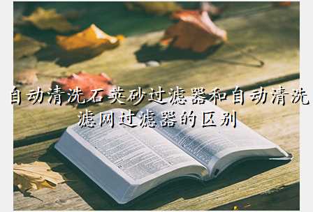 自动清洗石英砂过滤器和自动清洗滤网过滤器的区别