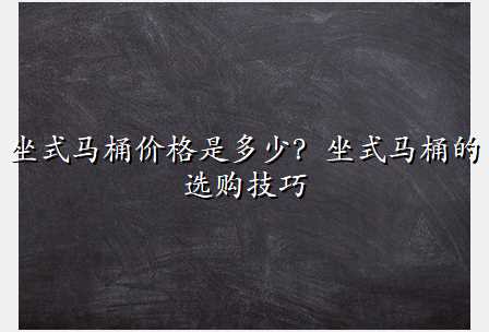 坐式马桶价格是多少?坐式马桶的选购技巧
