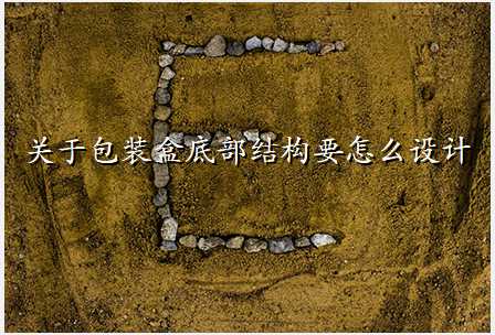 关于包装盒底部结构要怎么设计