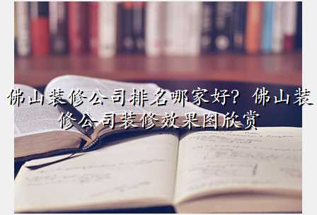 佛山装修公司排名哪家好?佛山装修公司装修效果图欣赏