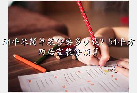 54平米简单装修要多少钱?54平方两居室装修预算