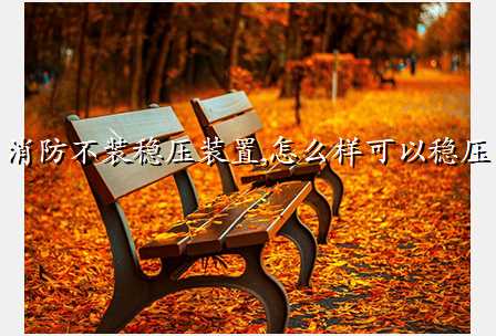 消防不装稳压装置,怎么样可以稳压