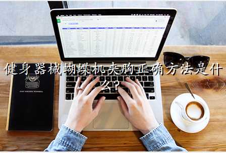 健身器械蝴蝶机夹胸正确方法是什么?