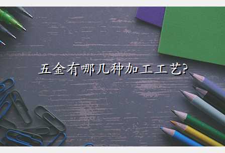 五金有哪几种加工工艺?