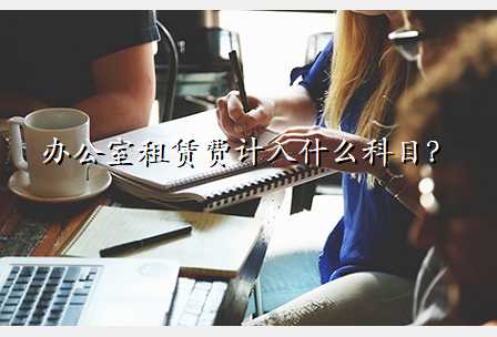 办公室租赁费计入什么科目?