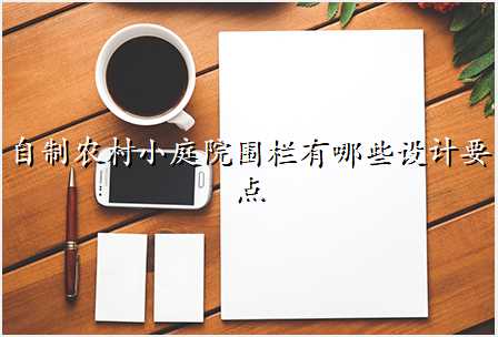 自制农村小庭院围栏有哪些设计要点