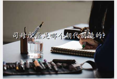 司母戊鼎是哪个朝代制造的?