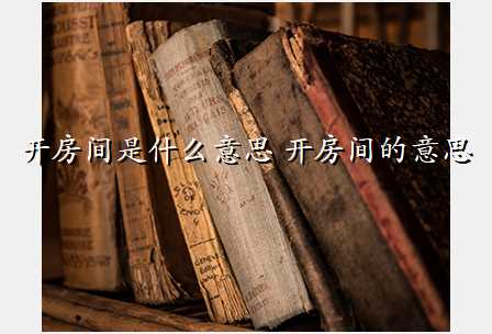 开房间是什么意思 开房间的意思