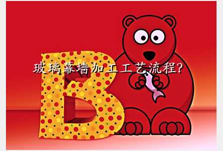 玻璃幕墙加工工艺流程?
