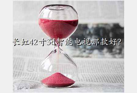 长虹42寸3d智能电视哪款好?