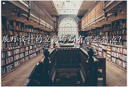 展厅设计的空间布局有哪些特点?