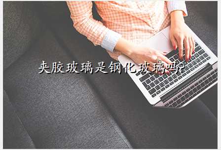 夹胶玻璃是钢化玻璃吗?