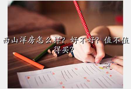 西山洋房怎么样?好不好?值不值得买?