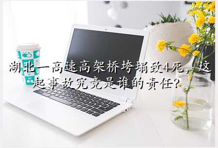 湖北一高速高架桥垮塌致4死,这起事故究竟是谁的责任?